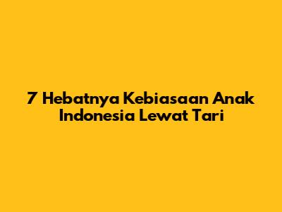 7 Hebatnya Kebiasaan Anak Indonesia Lewat Tari