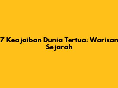 7 Keajaiban Dunia Tertua: Warisan Sejarah