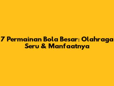 7 Permainan Bola Besar: Olahraga Seru & Manfaatnya