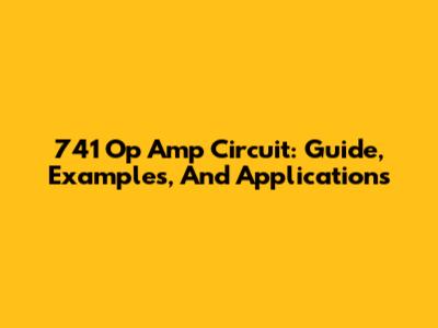741 Op Amp Circuit: Guide, Examples, And Applications