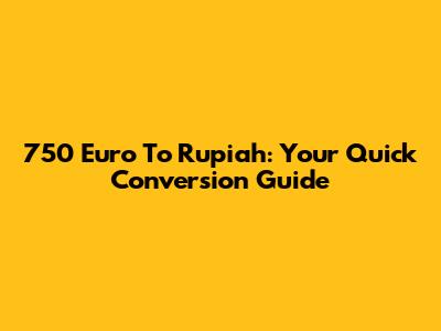 750 Euro To Rupiah: Your Quick Conversion Guide