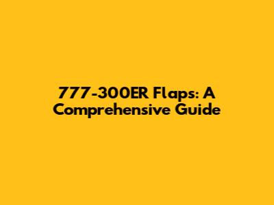 777-300ER Flaps: A Comprehensive Guide