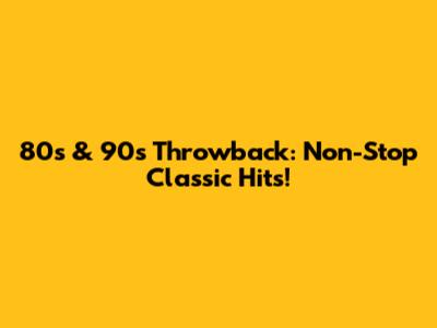 80s & 90s Throwback: Non-Stop Classic Hits!