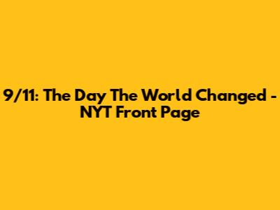 9/11: The Day The World Changed - NYT Front Page