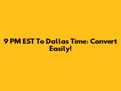 9 PM EST To Dallas Time: Convert Easily!