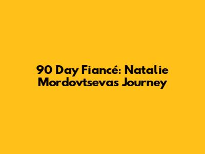 90 Day Fiancé: Natalie Mordovtseva's Journey