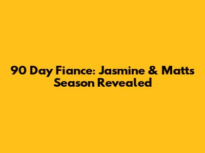 90 Day Fiance: Jasmine & Matt's Season Revealed