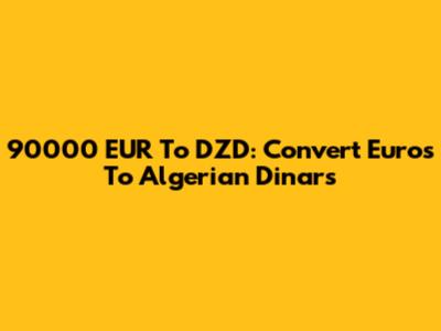 90000 EUR To DZD: Convert Euros To Algerian Dinars