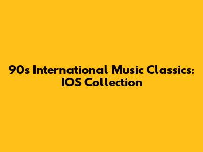 90s International Music Classics: IOS Collection