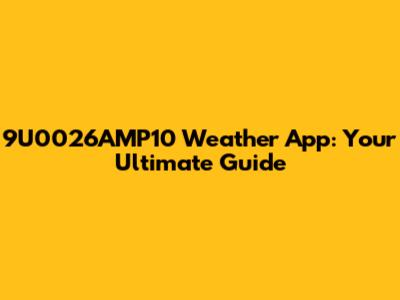 9U0026AMP10 Weather App: Your Ultimate Guide
