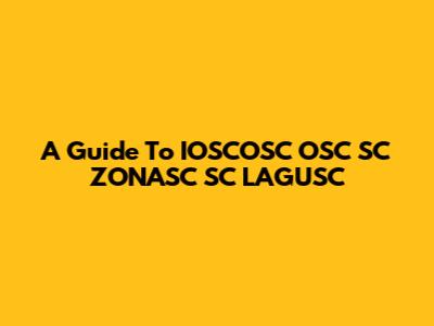 A Guide To IOSCOSC OSC SC ZONASC SC LAGUSC