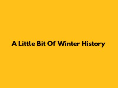 A Little Bit Of Winter History