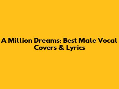 A Million Dreams: Best Male Vocal Covers & Lyrics