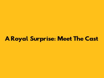 A Royal Surprise: Meet The Cast