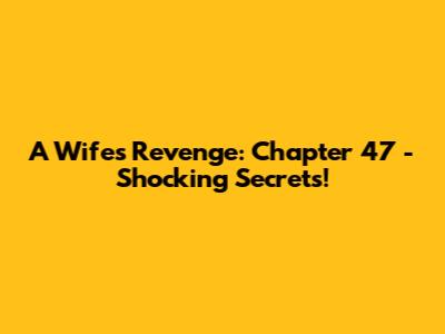 A Wife's Revenge: Chapter 47 - Shocking Secrets!