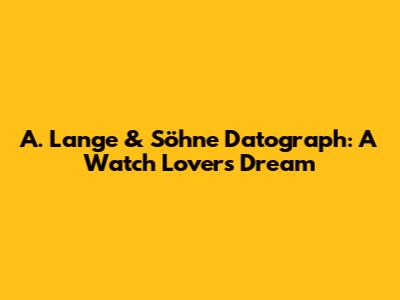 A. Lange & Söhne Datograph: A Watch Lover's Dream