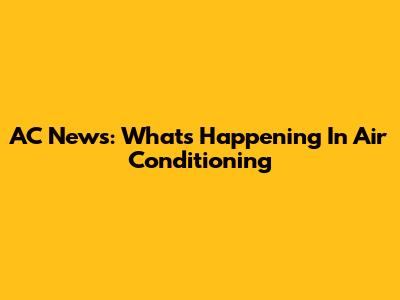 AC News: What's Happening In Air Conditioning