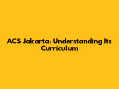 ACS Jakarta: Understanding Its Curriculum