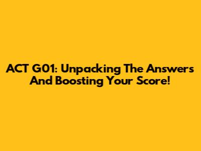 ACT G01: Unpacking The Answers And Boosting Your Score!