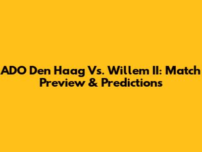 ADO Den Haag Vs. Willem II: Match Preview & Predictions