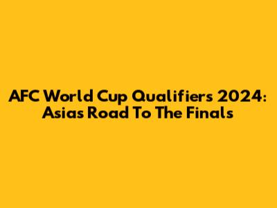AFC World Cup Qualifiers 2024: Asia's Road To The Finals