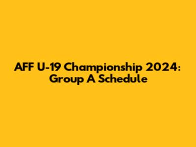 AFF U-19 Championship 2024: Group A Schedule