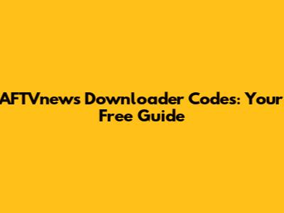 AFTVnews Downloader Codes: Your Free Guide