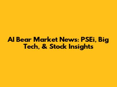 AI Bear Market News: PSEi, Big Tech, & Stock Insights