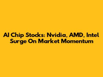 AI Chip Stocks: Nvidia, AMD, Intel Surge On Market Momentum