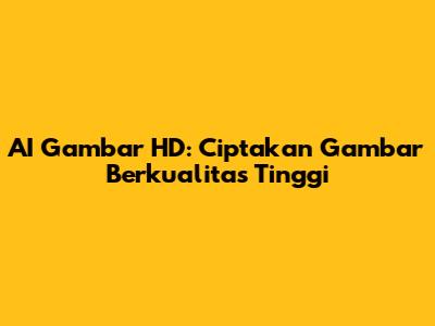 AI Gambar HD: Ciptakan Gambar Berkualitas Tinggi