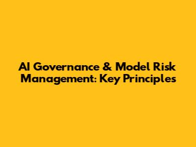 AI Governance & Model Risk Management: Key Principles