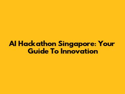 AI Hackathon Singapore: Your Guide To Innovation
