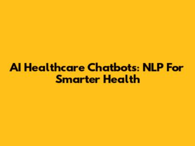 AI Healthcare Chatbots: NLP For Smarter Health