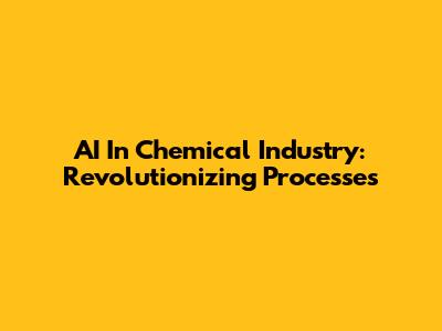 AI In Chemical Industry: Revolutionizing Processes