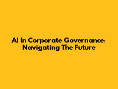 AI In Corporate Governance: Navigating The Future