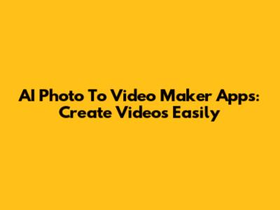 AI Photo To Video Maker Apps: Create Videos Easily