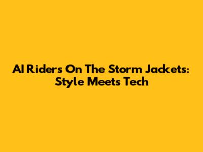 AI Riders On The Storm Jackets: Style Meets Tech