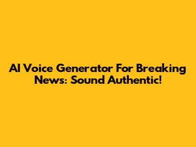 AI Voice Generator For Breaking News: Sound Authentic!