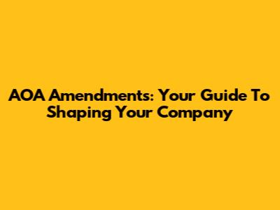 AOA Amendments: Your Guide To Shaping Your Company