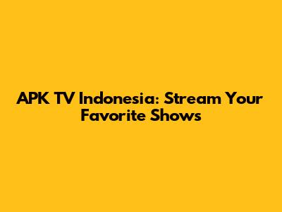 APK TV Indonesia: Stream Your Favorite Shows