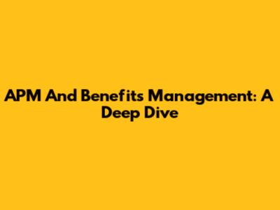 APM And Benefits Management: A Deep Dive