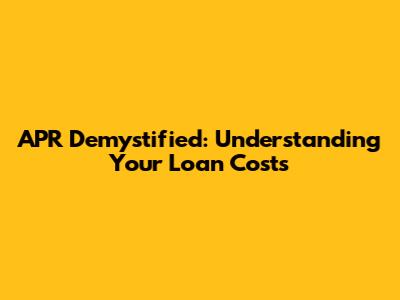 APR Demystified: Understanding Your Loan Costs