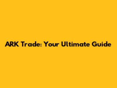 ARK Trade: Your Ultimate Guide