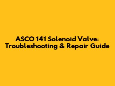 ASCO 141 Solenoid Valve: Troubleshooting & Repair Guide