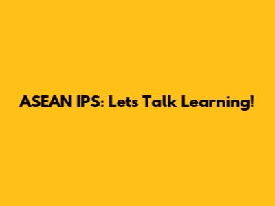 ASEAN IPS: Let's Talk Learning!
