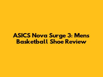 ASICS Nova Surge 3: Men's Basketball Shoe Review