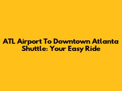 ATL Airport To Downtown Atlanta Shuttle: Your Easy Ride