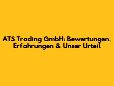ATS Trading GmbH: Bewertungen, Erfahrungen & Unser Urteil