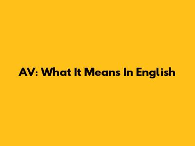 AV: What It Means In English