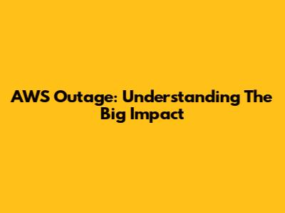 AWS Outage: Understanding The Big Impact